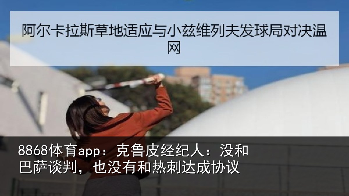8868体育app：克鲁皮经纪人：没和巴萨谈判，也没有和热刺达成协议