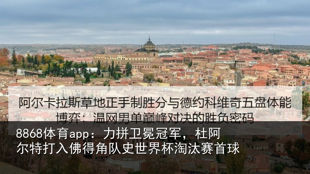 8868体育app：力拼卫冕冠军，杜阿相关情况史世界杯淘汰赛首球