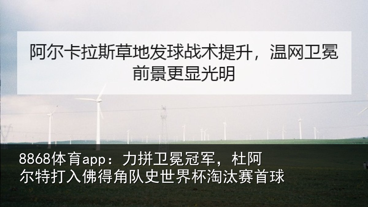 8868体育app:力拼卫冕冠军,杜阿尔特打入佛得角队史世界杯淘汰赛首球