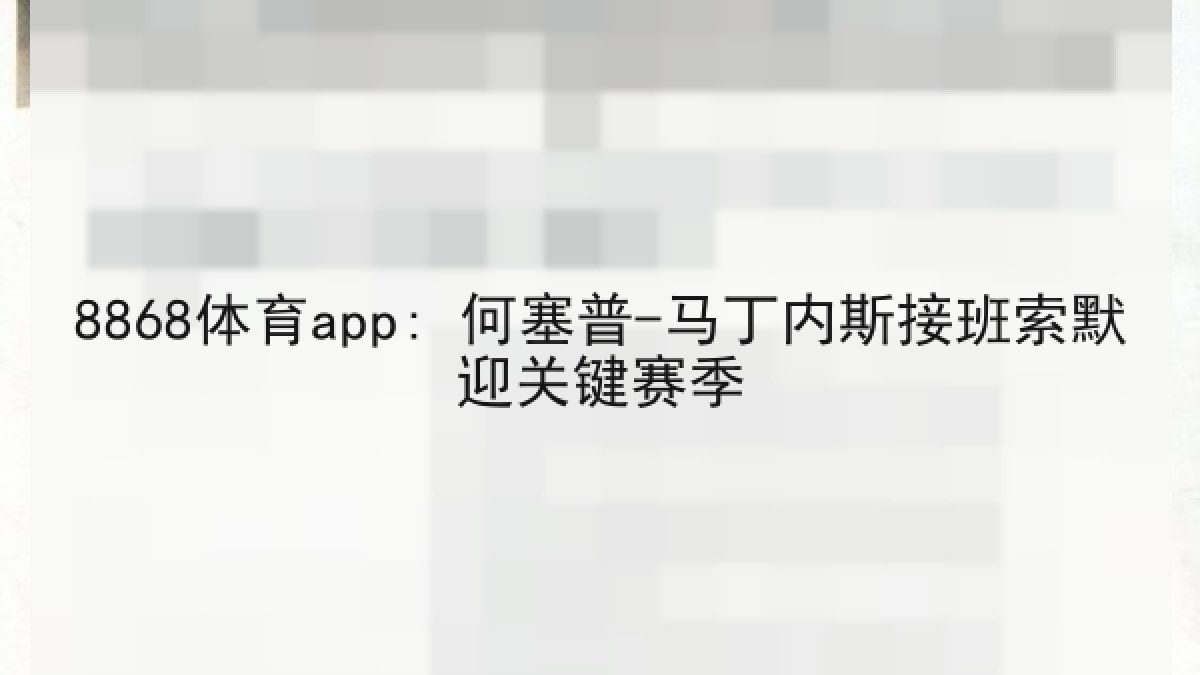 8868体育app: 何塞普-马丁内斯接班索默迎关键赛季