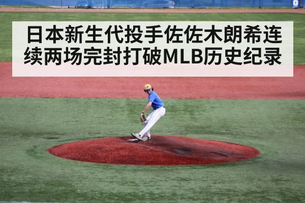 日本新生代投手佐佐木朗希连续两场完封打破MLB历史纪录