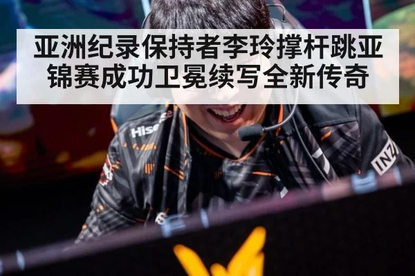 亚洲纪录保持者李玲撑杆跳亚锦赛成功卫冕续写全新传奇